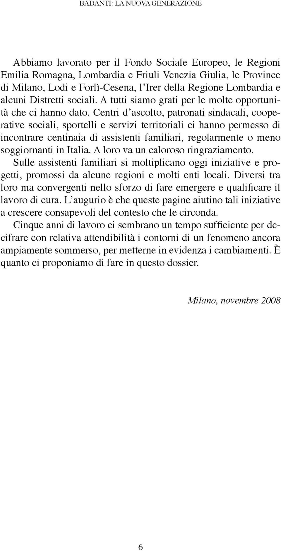 Centri d ascolto, patronati sindacali, cooperative sociali, sportelli e servizi territoriali ci hanno permesso di incontrare centinaia di assistenti familiari, regolarmente o meno soggiornanti in