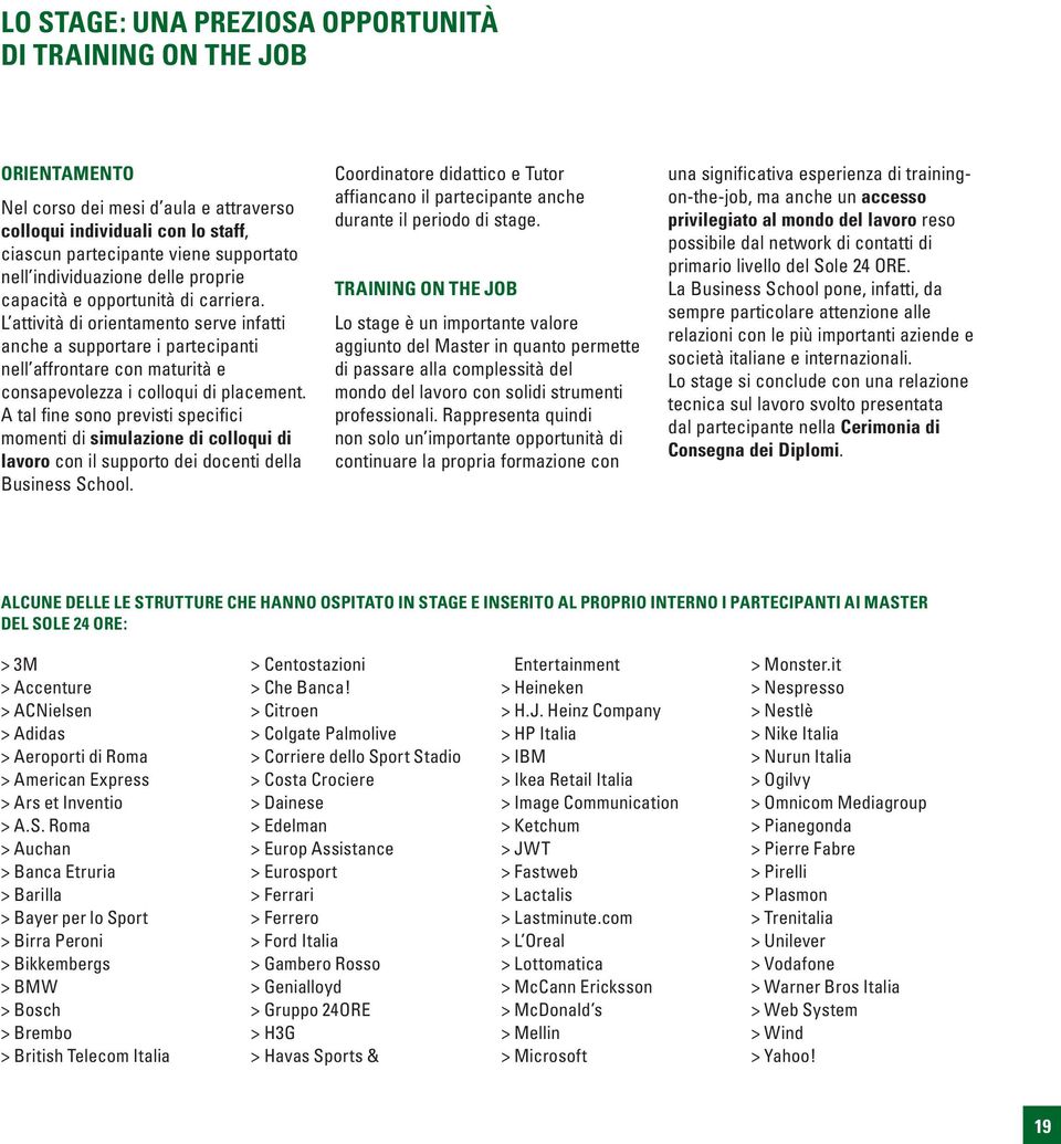 L attività di orientamento serve infatti anche a supportare i partecipanti nell affrontare con maturità e consapevolezza i colloqui di placement.