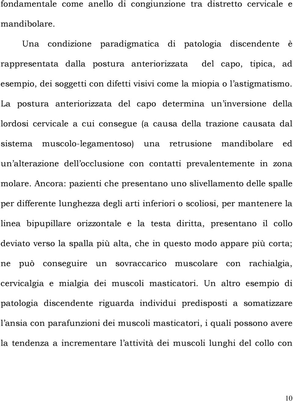 La postura anteriorizzata del capo determina un inversione della lordosi cervicale a cui consegue (a causa della trazione causata dal sistema muscolo-legamentoso) una retrusione mandibolare ed un