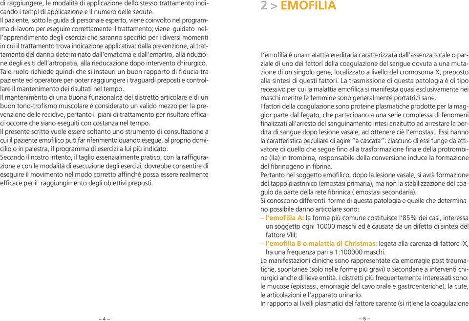 specifici per i diversi momenti in cui il trattamento trova indicazione applicativa: dalla prevenzione, al trattamento del danno determinato dall ematoma e dall emartro, alla riduzione degli esiti