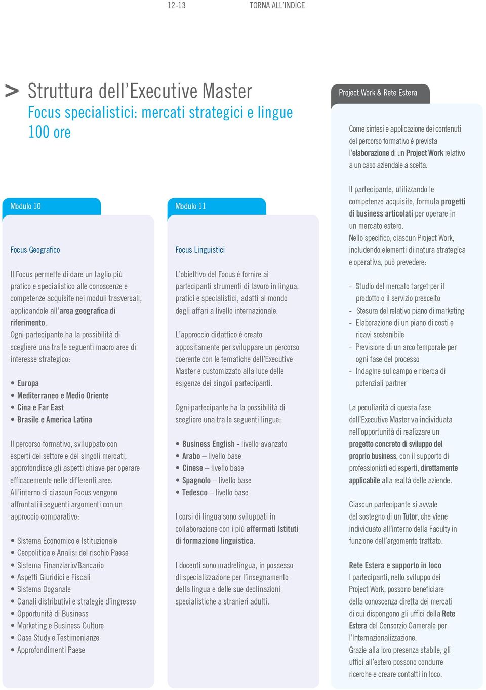 Modulo 10 Modulo 11 Focus Geografico Il Focus permette di dare un taglio più pratico e specialistico alle conoscenze e competenze acquisite nei moduli trasversali, applicandole all area geografica di