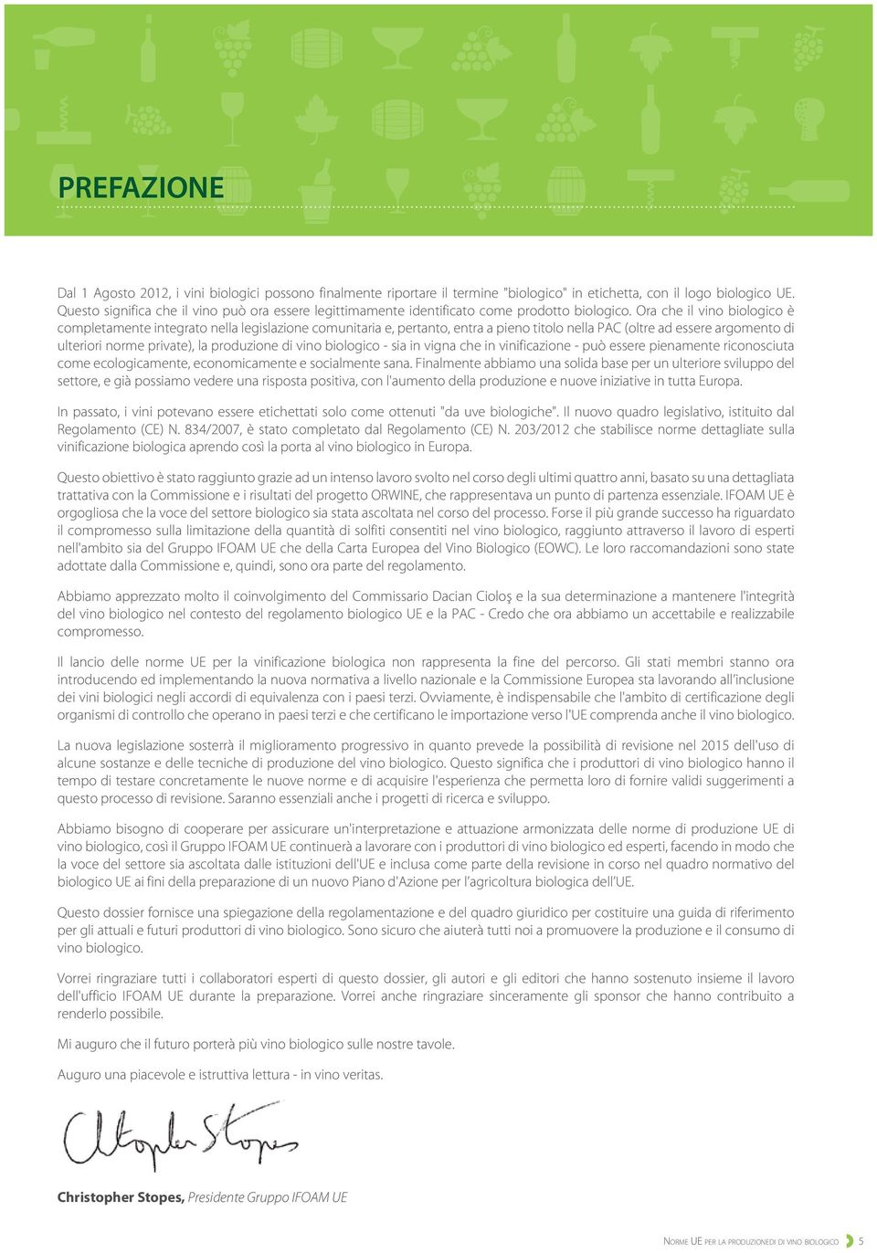 Ora che il vino biologico è completamente integrato nella legislazione comunitaria e, pertanto, entra a pieno titolo nella PAC (oltre ad essere argomento di ulteriori norme private), la produzione di