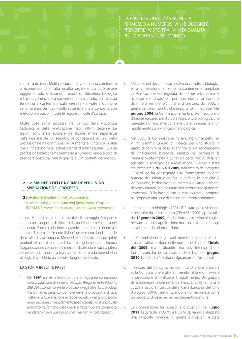 produzioni. Questa tendenza è confermata dalla crescita - a volte a due cifre in termini percentuali - della superficie vitata condotta con metodo biologico in tutte le regioni vinicole d'europa.