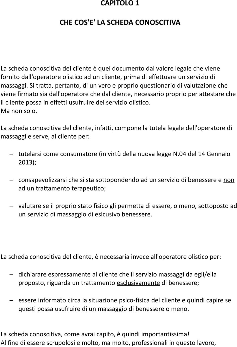 Si tratta, pertanto, di un vero e proprio questionario di valutazione che viene firmato sia dall'operatore che dal cliente, necessario proprio per attestare che il cliente possa in effetti usufruire