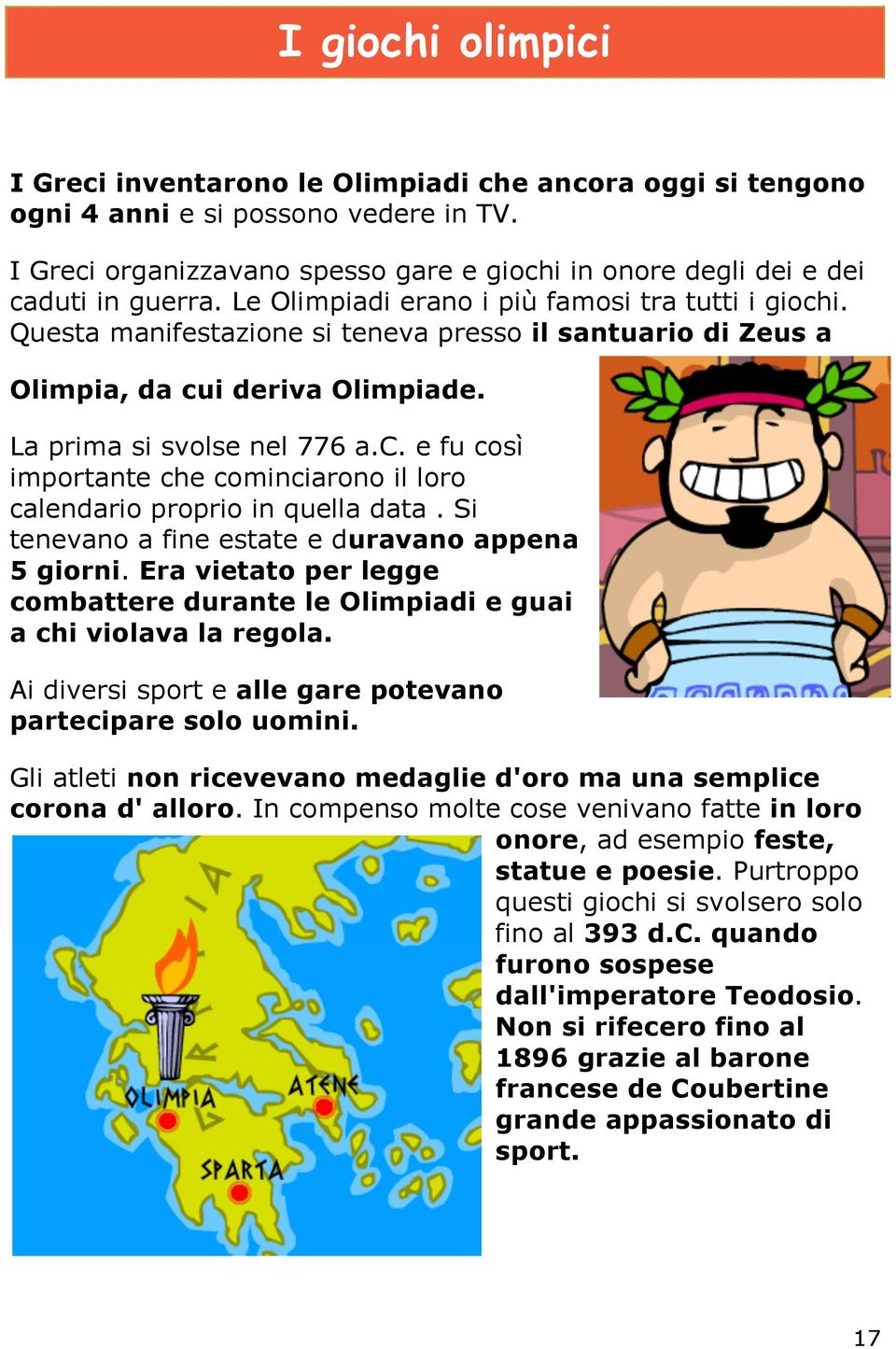 Questa manifestazione si teneva presso il santuario di Zeus a Olimpia, da cui deriva Olimpiade. La prima si svolse nel 776 a.c. e fu così importante che cominciarono il loro calendario proprio in quella data.