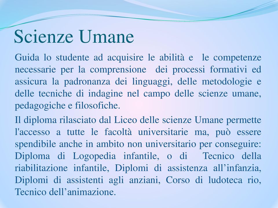 Il diploma rilasciato dal Liceo delle scienze Umane permette l'accesso a tutte le facoltà universitarie ma, può essere spendibile anche in ambito non