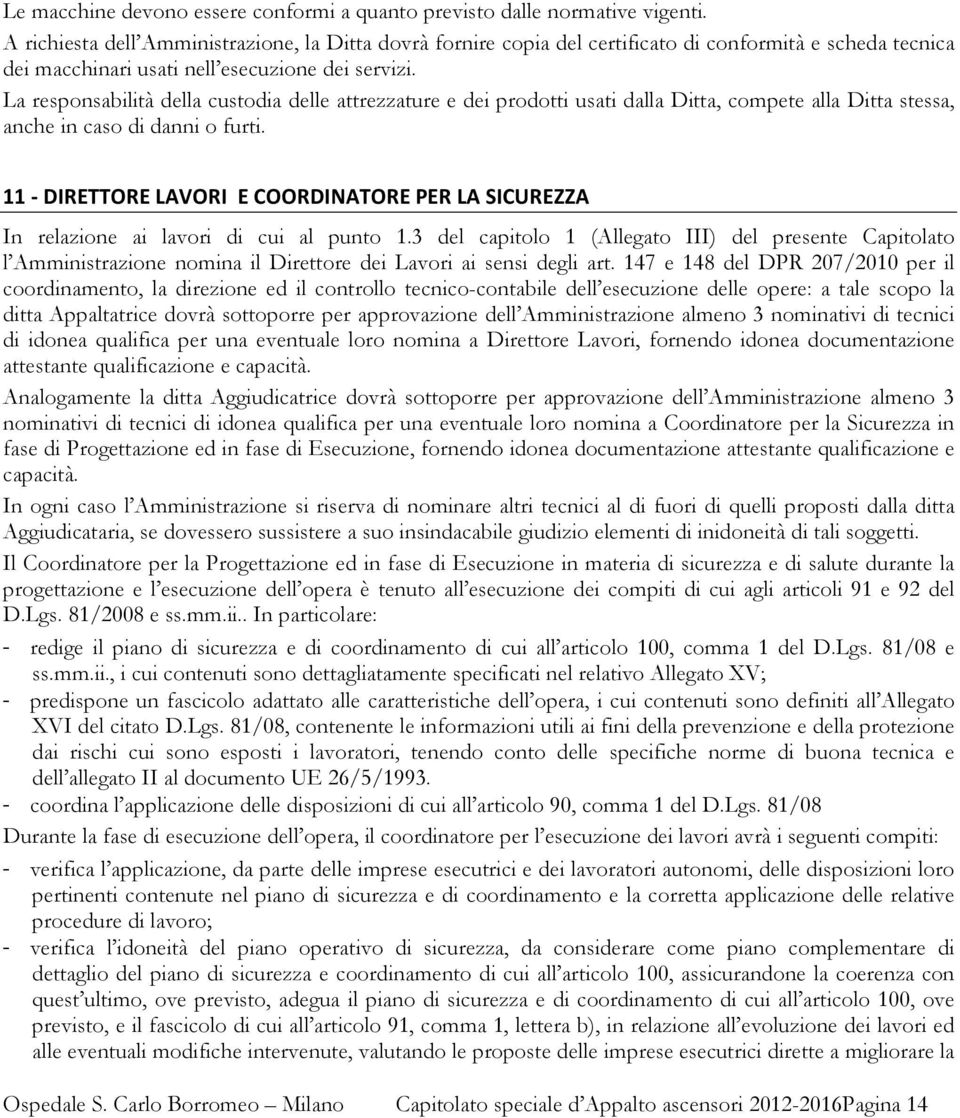 La responsabilità della custodia delle attrezzature e dei prodotti usati dalla Ditta, compete alla Ditta stessa, anche in caso di danni o furti.