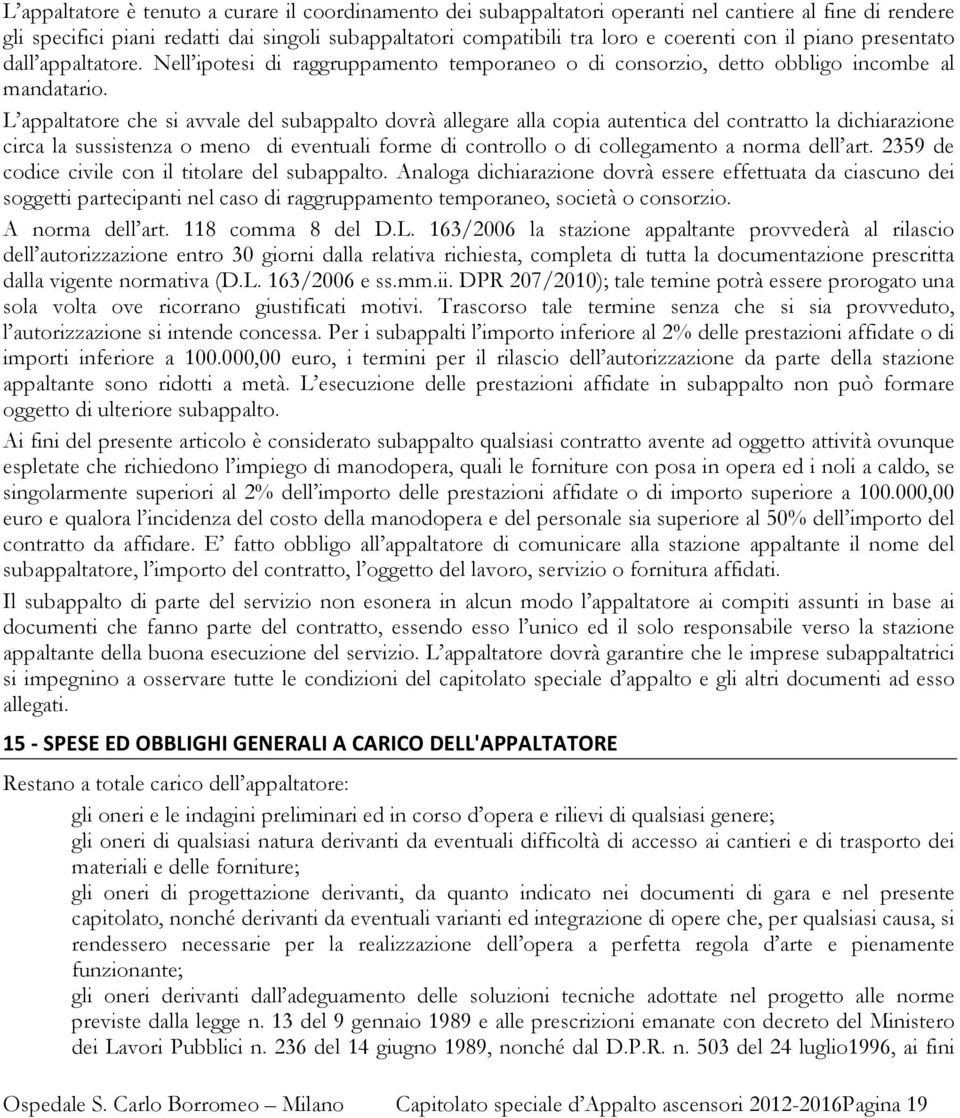 L appaltatore che si avvale del subappalto dovrà allegare alla copia autentica del contratto la dichiarazione circa la sussistenza o meno di eventuali forme di controllo o di collegamento a norma