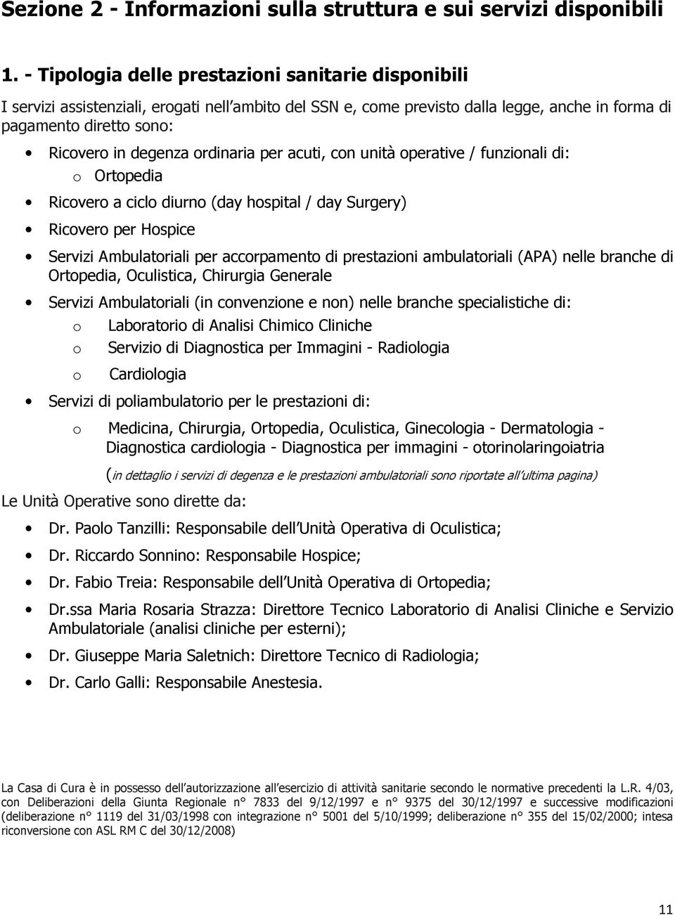 ordinaria per acuti, con unità operative / funzionali di: o Ortopedia Ricovero a ciclo diurno (day hospital / day Surgery) Ricovero per Hospice Servizi Ambulatoriali per accorpamento di prestazioni