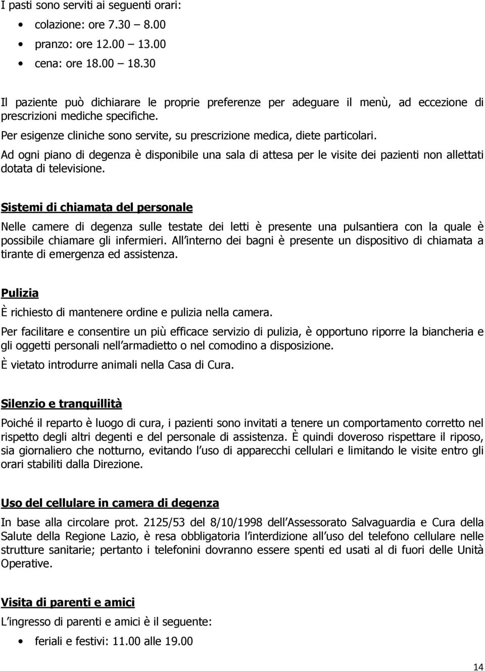 Per esigenze cliniche sono servite, su prescrizione medica, diete particolari. Ad ogni piano di degenza è disponibile una sala di attesa per le visite dei pazienti non allettati dotata di televisione.