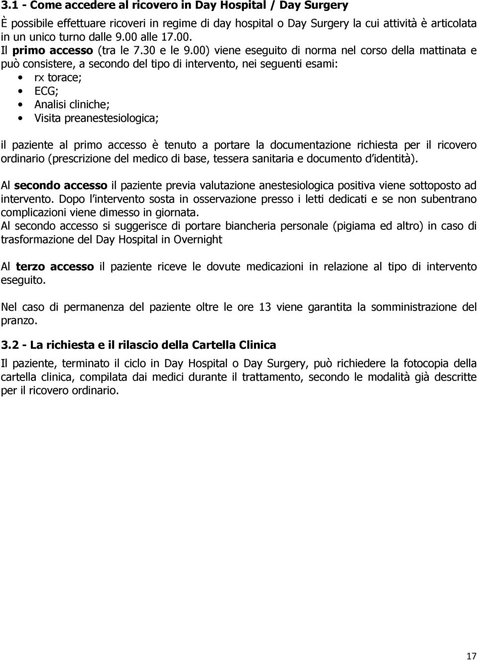 00) viene eseguito di norma nel corso della mattinata e può consistere, a secondo del tipo di intervento, nei seguenti esami: rx torace; ECG; Analisi cliniche; Visita preanestesiologica; il paziente