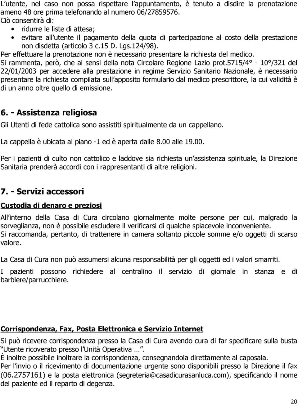 Per effettuare la prenotazione non è necessario presentare la richiesta del medico. Si rammenta, però, che ai sensi della nota Circolare Regione Lazio prot.