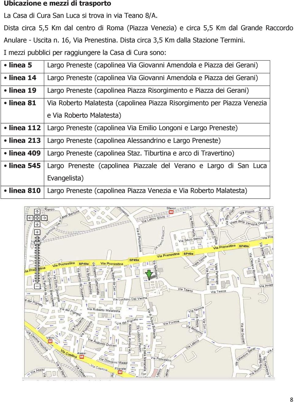 I mezzi pubblici per raggiungere la Casa di Cura sono: linea 5 Largo Preneste (capolinea Via Giovanni Amendola e Piazza dei Gerani) linea 14 Largo Preneste (capolinea Via Giovanni Amendola e Piazza