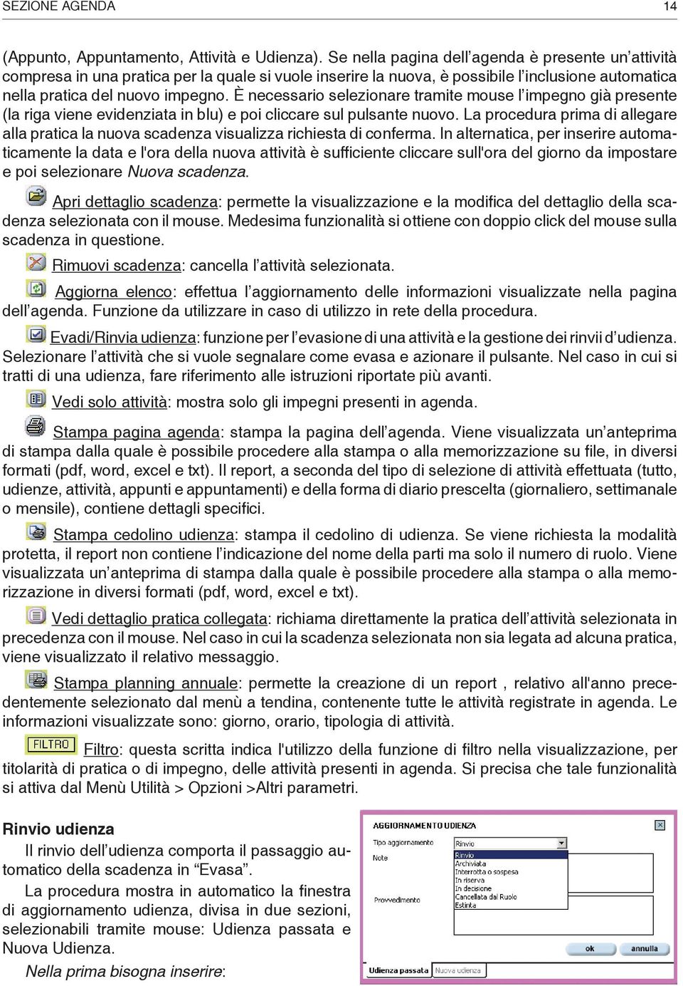 È necessario selezionare tramite mouse l impegno già presente (la riga viene evidenziata in blu) e poi cliccare sul pulsante nuovo.