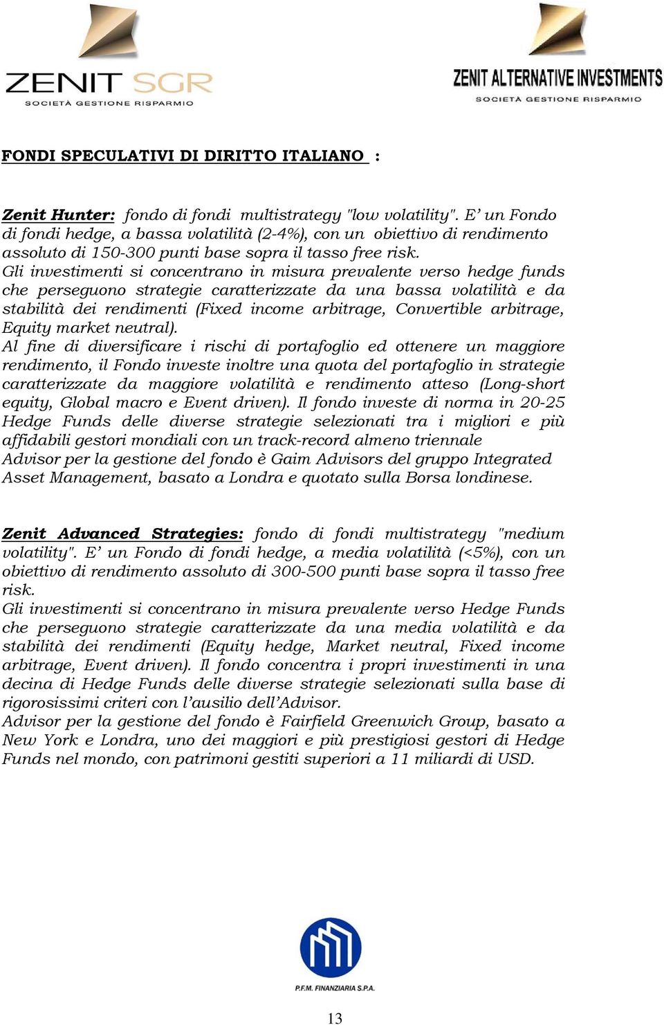 Gli investimenti si concentrano in misura prevalente verso hedge funds che perseguono strategie caratterizzate da una bassa volatilità e da stabilità dei rendimenti (Fixed income arbitrage,