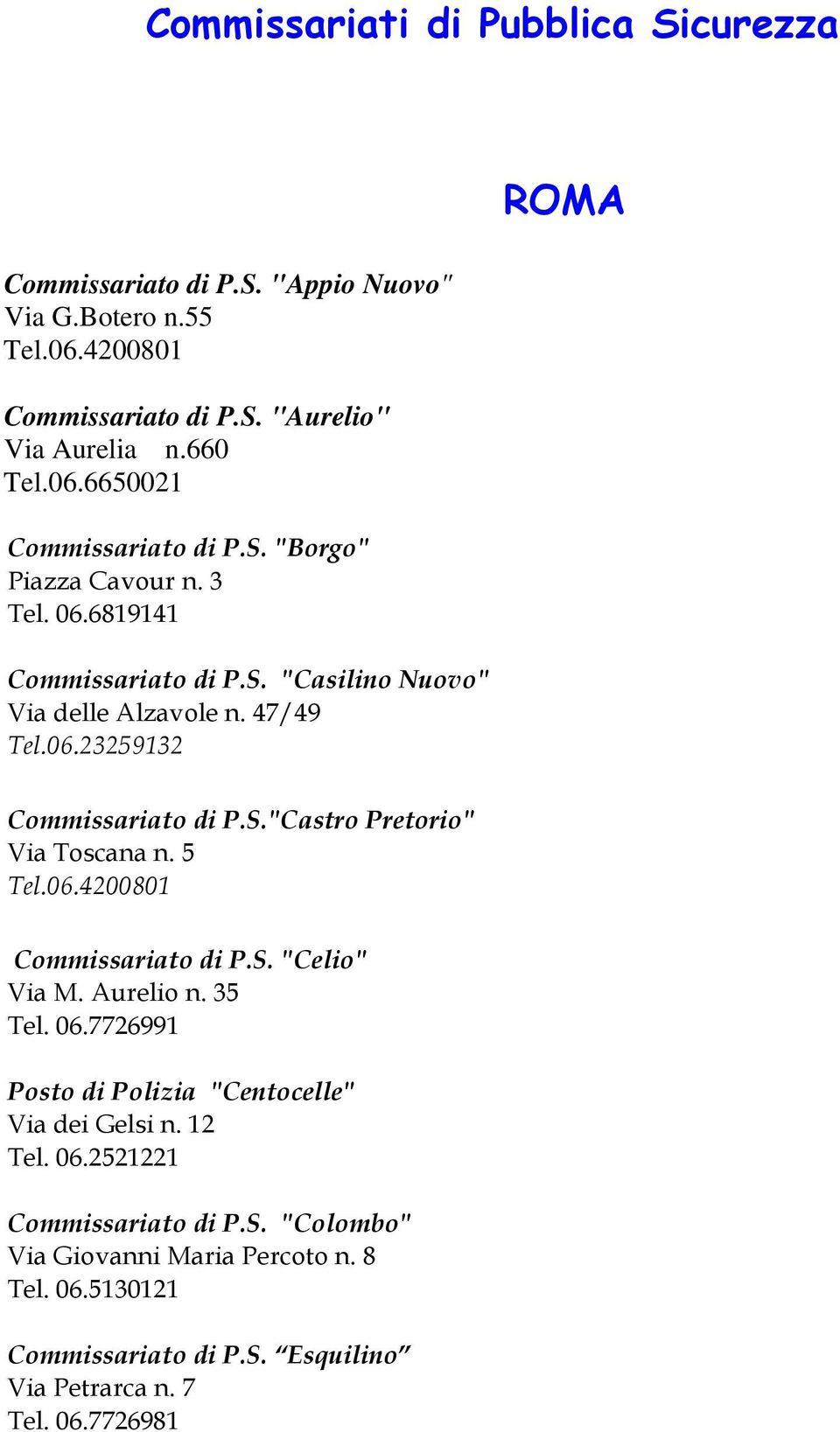 5 Tel.06.4200801 Commissariato di P.S. "Celio" Via M. Aurelio n. 35 Tel. 06.7726991 Posto di Polizia "Centocelle" Via dei Gelsi n. 12 Tel. 06.2521221 Commissariato di P.