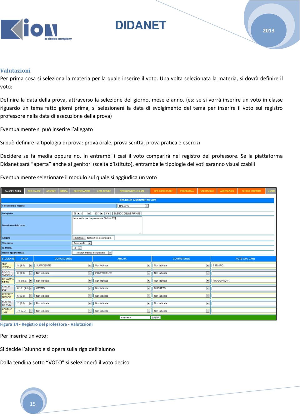 (es: se si vorrà inserire un voto in classe riguardo un tema fatto giorni prima, si selezionerà la data di svolgimento del tema per inserire il voto sul registro professore nella data di esecuzione