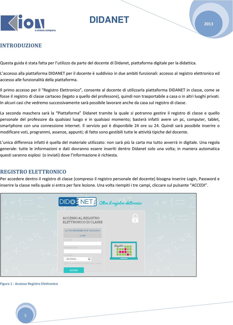 Il primo accesso per il Registro Elettronico, consente al docente di utilizzarla piattaforma DIDANET in classe, come se fosse il registro di classe cartaceo (legato a quello del professore), quindi