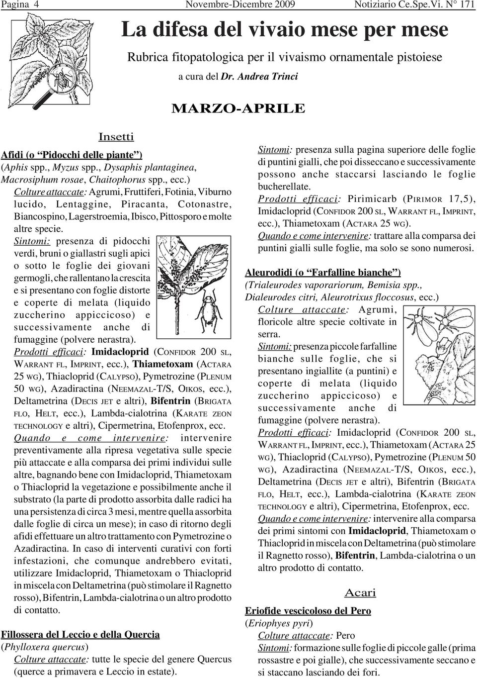 ) Colture attaccate: Agrumi, Fruttiferi, Fotinia, Viburno lucido, Lentaggine, Piracanta, Cotonastre, Biancospino, Lagerstroemia, Ibisco, Pittosporo e molte altre specie.