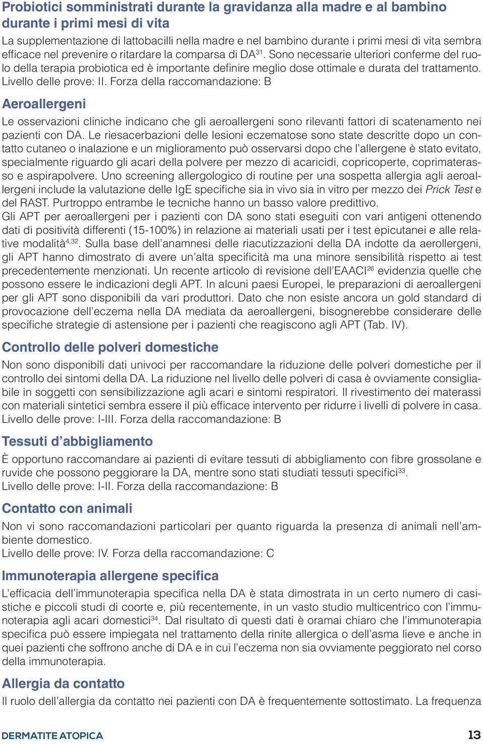 Livello delle prove: II. Forza della raccomandazione: B Aeroallergeni Le osservazioni cliniche indicano che gli aeroallergeni sono rilevanti fattori di scatenamento nei pazienti con DA.