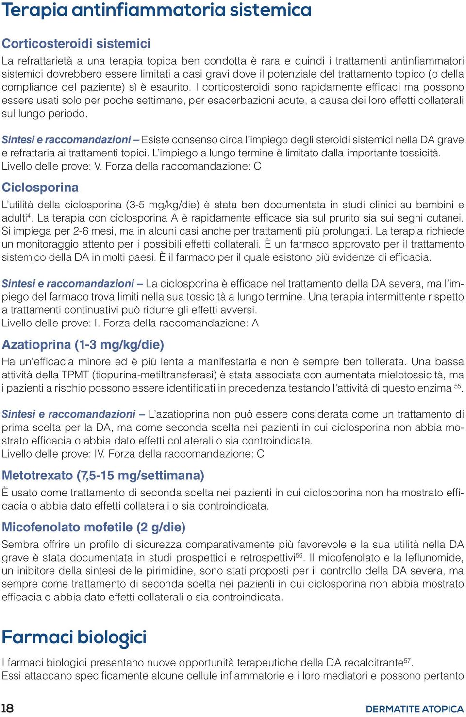 I corticosteroidi sono rapidamente efficaci ma possono essere usati solo per poche settimane, per esacerbazioni acute, a causa dei loro effetti collaterali sul lungo periodo.