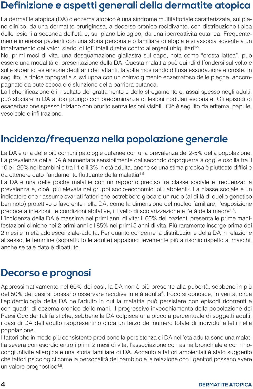 Frequentemente interessa pazienti con una storia personale o familiare di atopia e si associa sovente a un innalzamento dei valori sierici di IgE totali dirette contro allergeni ubiquitari 1-5.