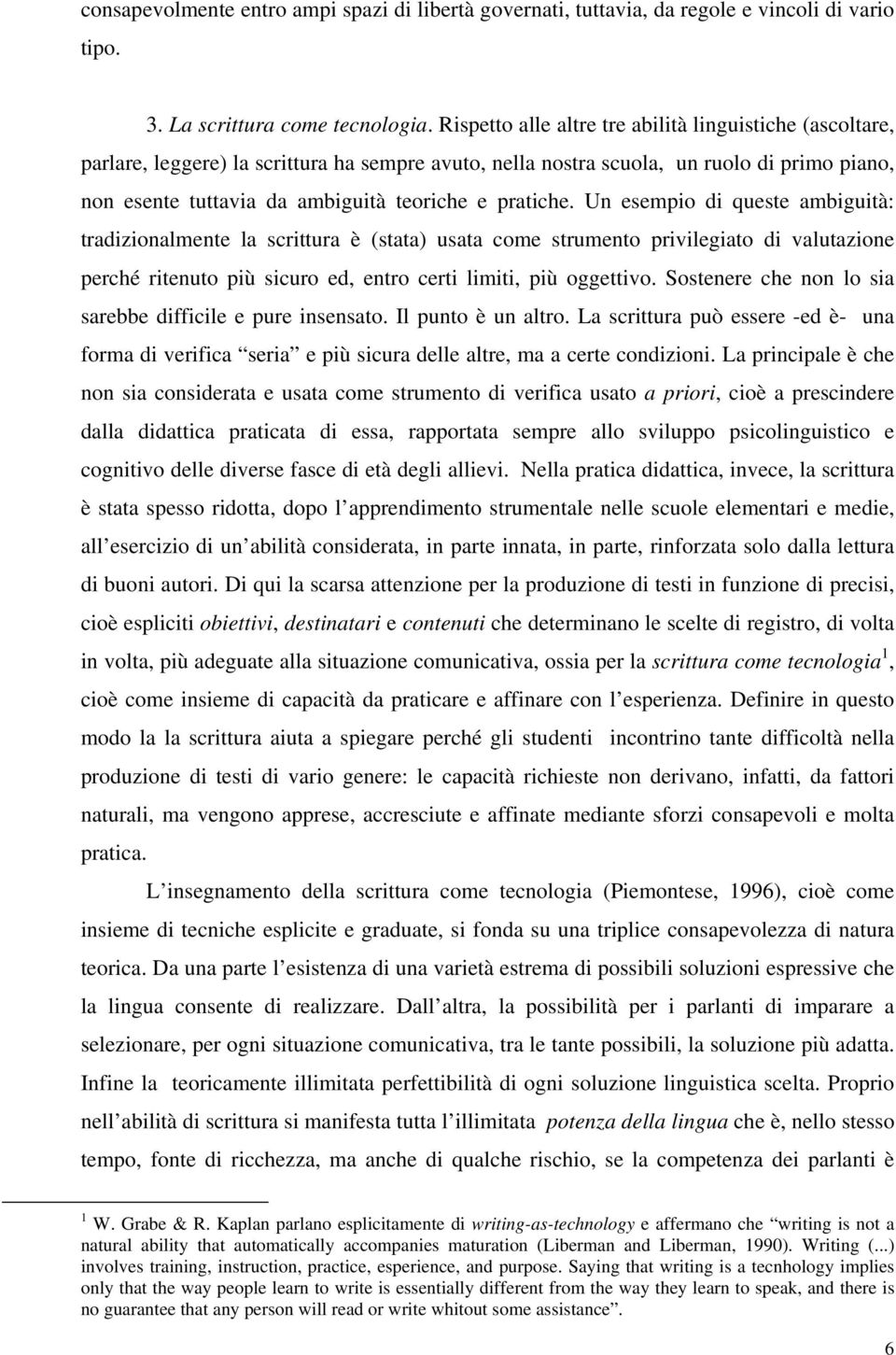 pratiche. Un esempio di queste ambiguità: tradizionalmente la scrittura è (stata) usata come strumento privilegiato di valutazione perché ritenuto più sicuro ed, entro certi limiti, più oggettivo.