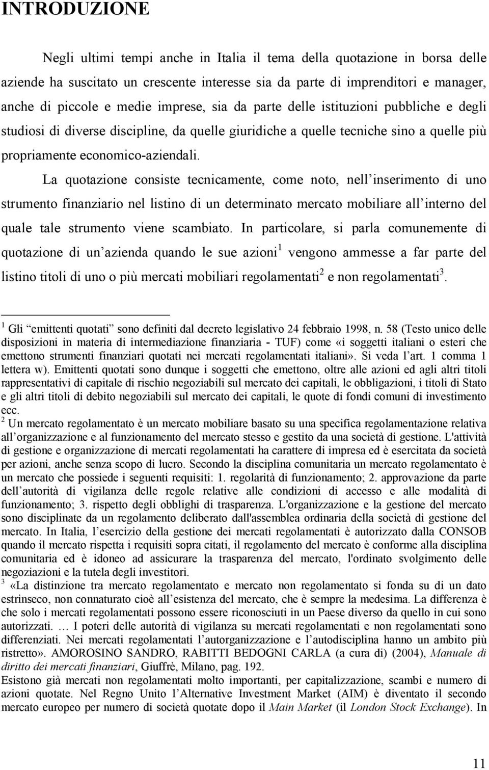 La quotazione consiste tecnicamente, come noto, nell inserimento di uno strumento finanziario nel listino di un determinato mercato mobiliare all interno del quale tale strumento viene scambiato.