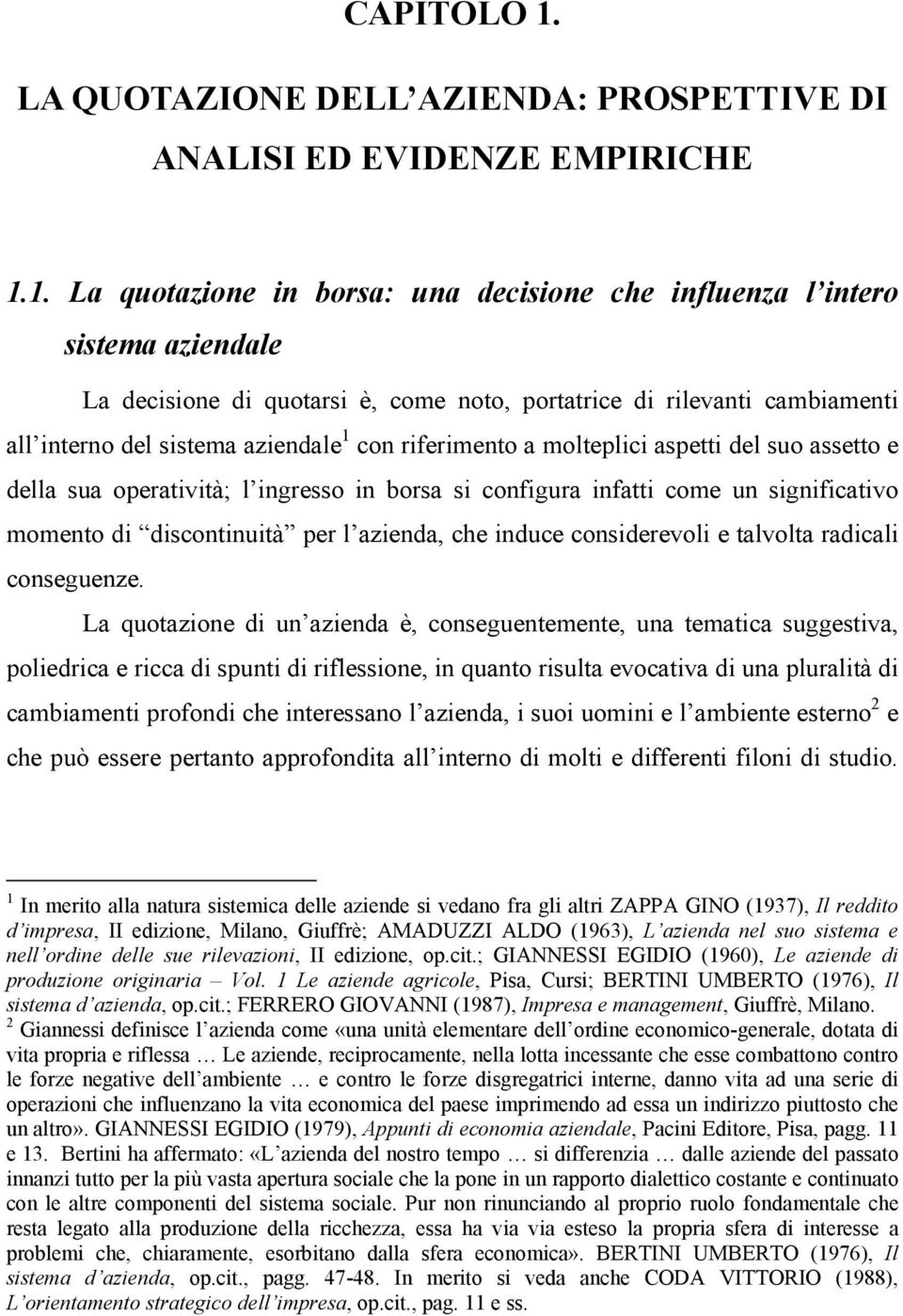 1. La quotazione in borsa: una decisione che influenza l intero sistema aziendale La decisione di quotarsi è, come noto, portatrice di rilevanti cambiamenti all interno del sistema aziendale 1 con