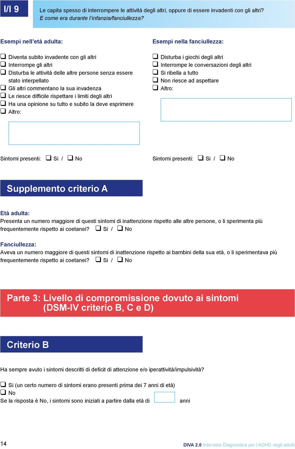 rispettare i limiti degli altri Ha una opinione su tutto e subito la deve esprimere Disturba i giochi degli altri Interrompe le conversazioni degli altri Si ribella a tutto Non riesce ad aspettare