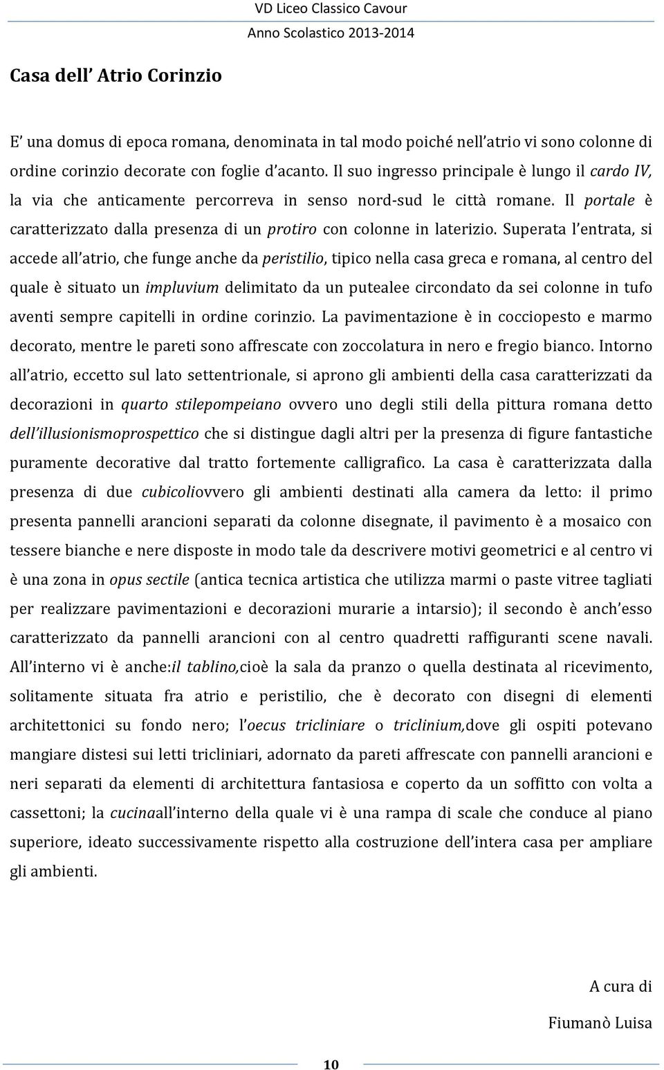 Superata l entrata, si accede all atrio, che funge anche da peristilio, tipico nella casa greca e romana, al centro del quale è situato un impluvium delimitato da un putealee circondato da sei