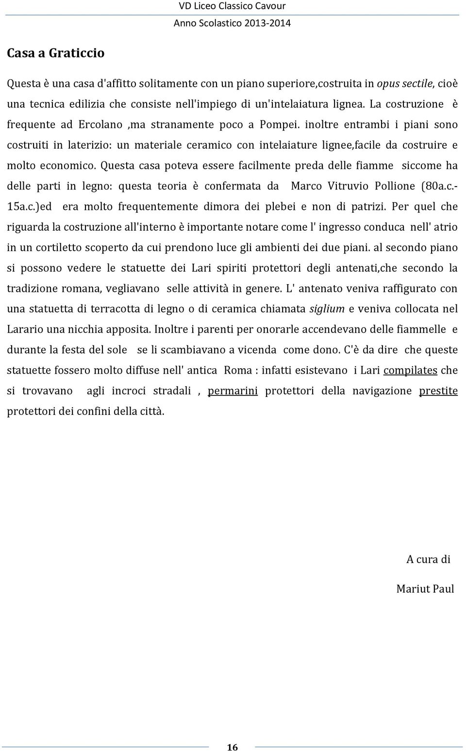 inoltre entrambi i piani sono costruiti in laterizio: un materiale ceramico con intelaiature lignee,facile da costruire e molto economico.