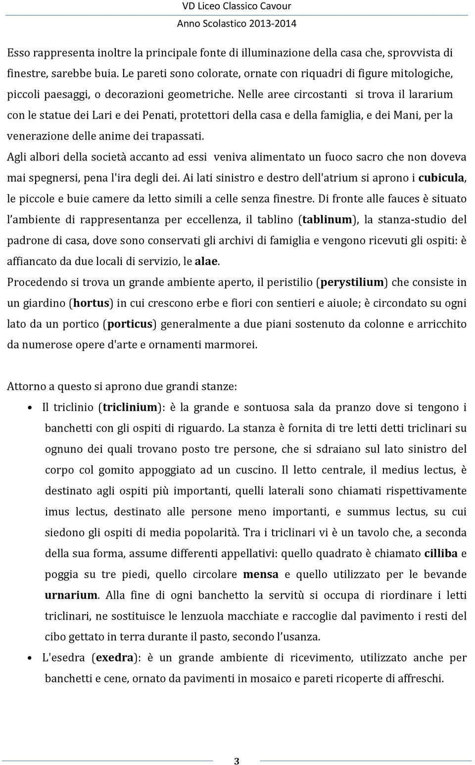 Nelle aree circostanti si trova il lararium con le statue dei Lari e dei Penati, protettori della casa e della famiglia, e dei Mani, per la venerazione delle anime dei trapassati.