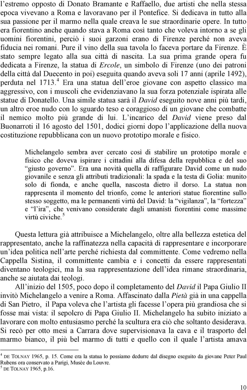 In tutto era fiorentino anche quando stava a Roma così tanto che voleva intorno a se gli uomini fiorentini, perciò i suoi garzoni erano di Firenze perché non aveva fiducia nei romani.