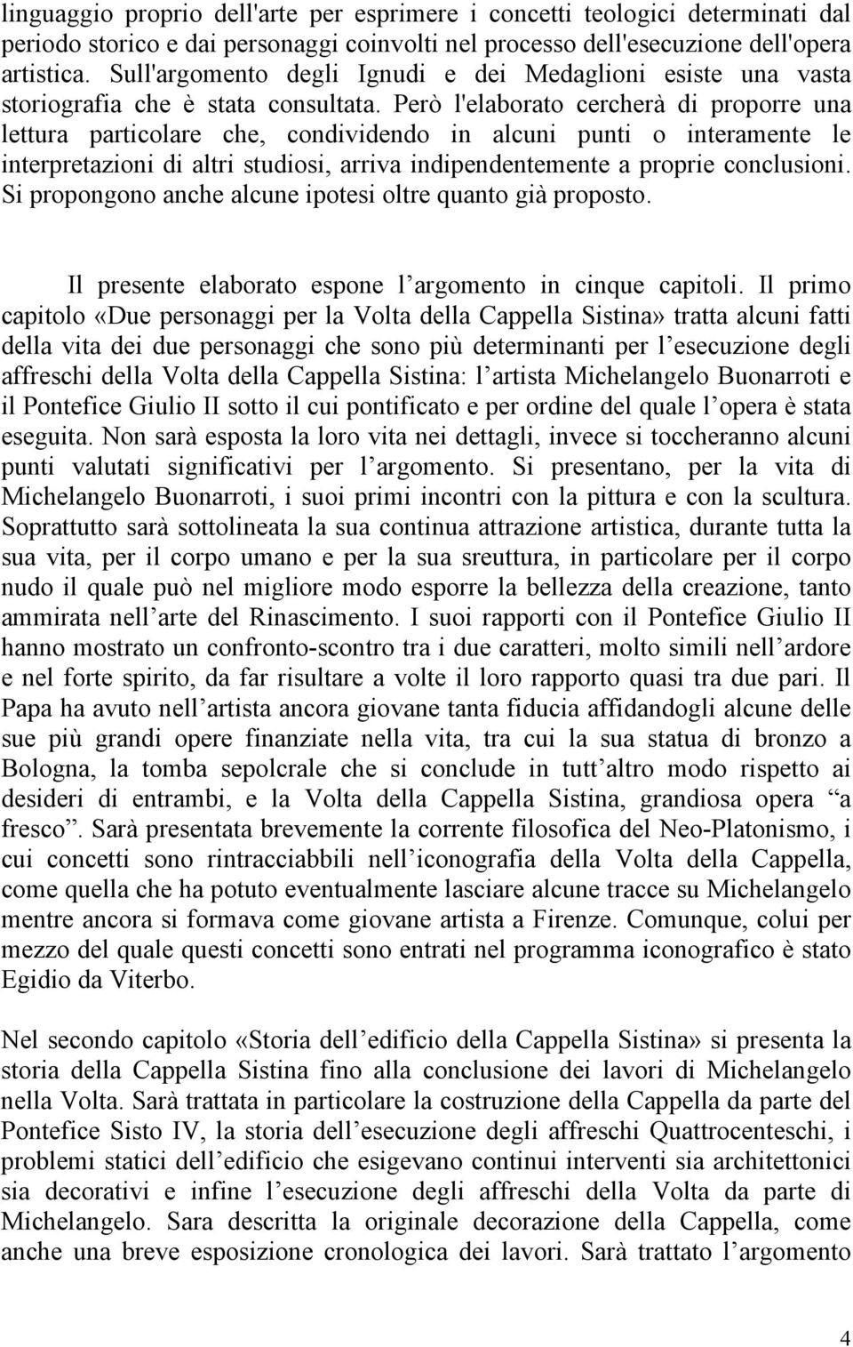 Però l'elaborato cercherà di proporre una lettura particolare che, condividendo in alcuni punti o interamente le interpretazioni di altri studiosi, arriva indipendentemente a proprie conclusioni.