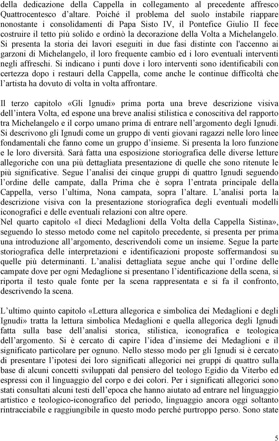 Michelangelo. Si presenta la storia dei lavori eseguiti in due fasi distinte con l'accenno ai garzoni di Michelangelo, il loro frequente cambio ed i loro eventuali interventi negli affreschi.