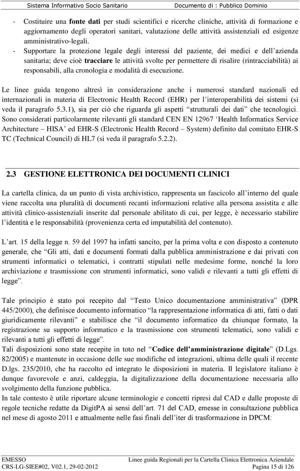 - Supportare la protezione legale degli interessi del paziente, dei medici e dell azienda sanitaria; deve cioè tracciare le attività svolte per permettere di risalire (rintracciabilità) ai