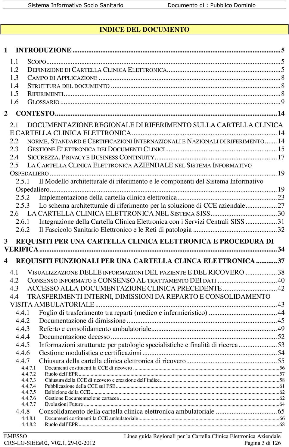 .. 14 2.3 GESTIONE ELETTRONICA DEI DOCUMENTI CLINICI... 15 2.4 SICUREZZA, PRIVACY E BUSINESS CONTINUITY... 17 2.5 LA CARTELLA CLINICA ELETTRONICA AZIENDALE NEL SISTEMA INFORMATIVO OSPEDALIERO... 19 2.