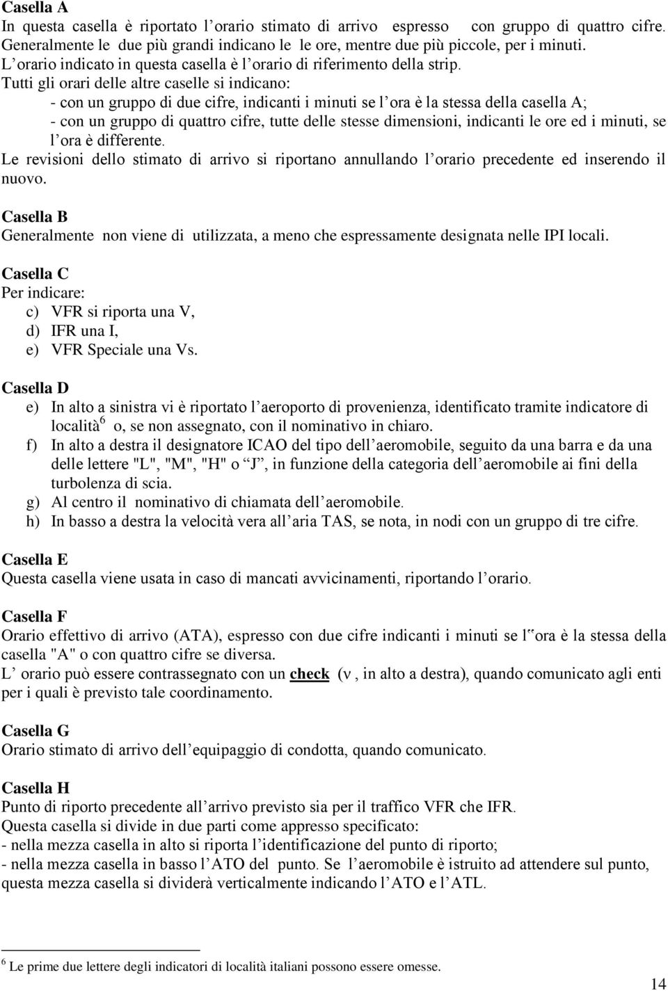 Tutti gli orari delle altre caselle si indicano: - con un gruppo di due cifre, indicanti i minuti se l ora è la stessa della casella A; - con un gruppo di quattro cifre, tutte delle stesse