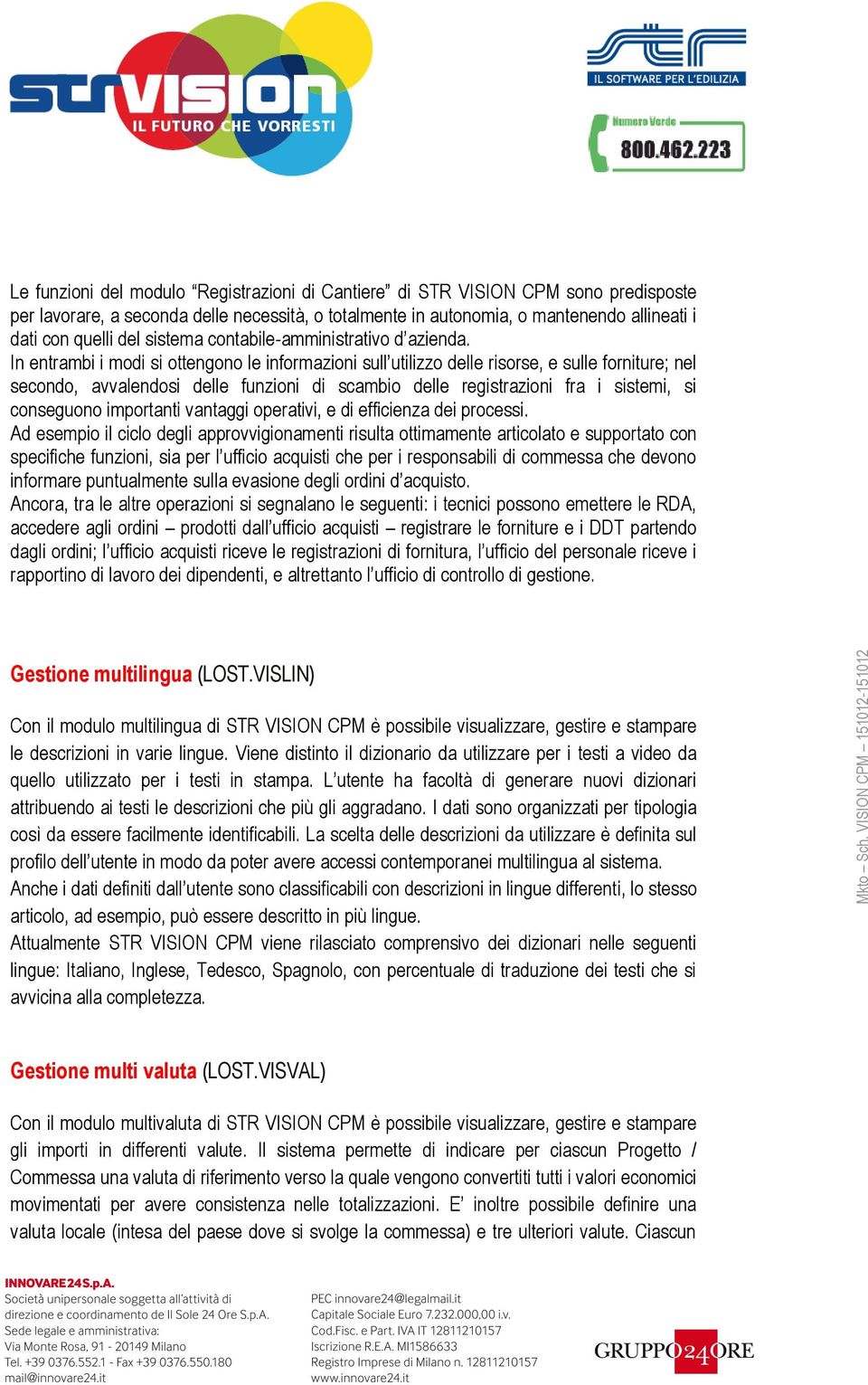 In entrambi i modi si ottengono le informazioni sull utilizzo delle risorse, e sulle forniture; nel secondo, avvalendosi delle funzioni di scambio delle registrazioni fra i sistemi, si conseguono