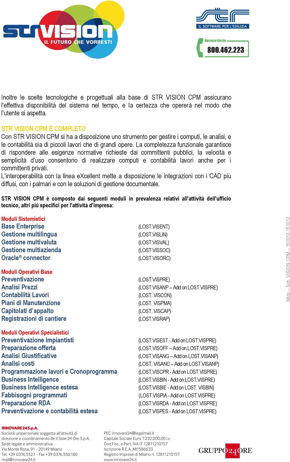 La completezza funzionale garantisce di rispondere alle esigenze normative richieste dai committenti pubblici, la velocità e semplicità d uso consentono di realizzare computi e contabilità lavori