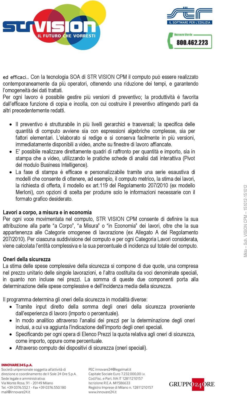 Per ogni lavoro è possibile gestire più versioni di preventivo; la produttività è favorita dall efficace funzione di copia e incolla, con cui costruire il preventivo attingendo parti da altri