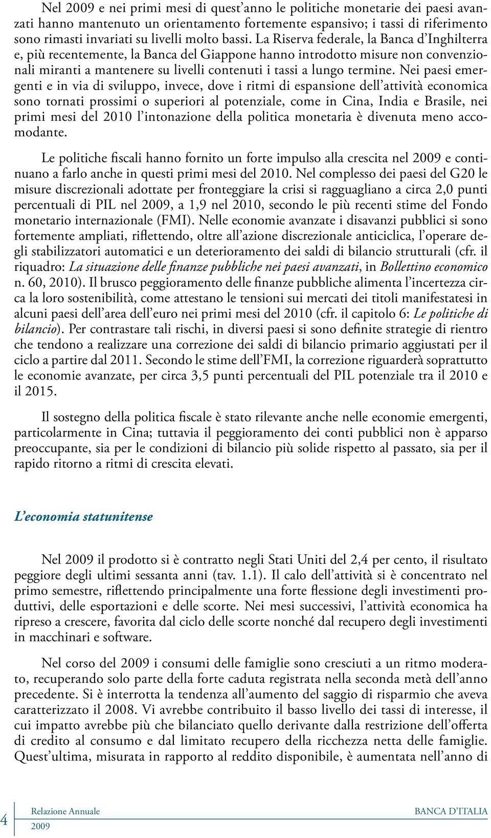 Nei paesi emergenti e in via di sviluppo, invece, dove i ritmi di espansione dell attività economica sono tornati prossimi o superiori al potenziale, come in Cina, India e Brasile, nei primi mesi del