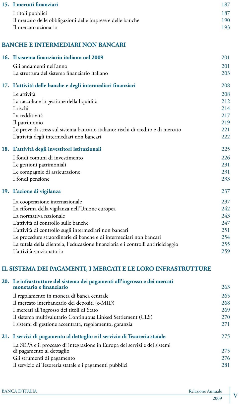 L attività delle banche e degli intermediari finanziari 208 Le attività 208 La raccolta e la gestione della liquidità 212 I rischi 214 La redditività 217 Il patrimonio 219 Le prove di stress sul