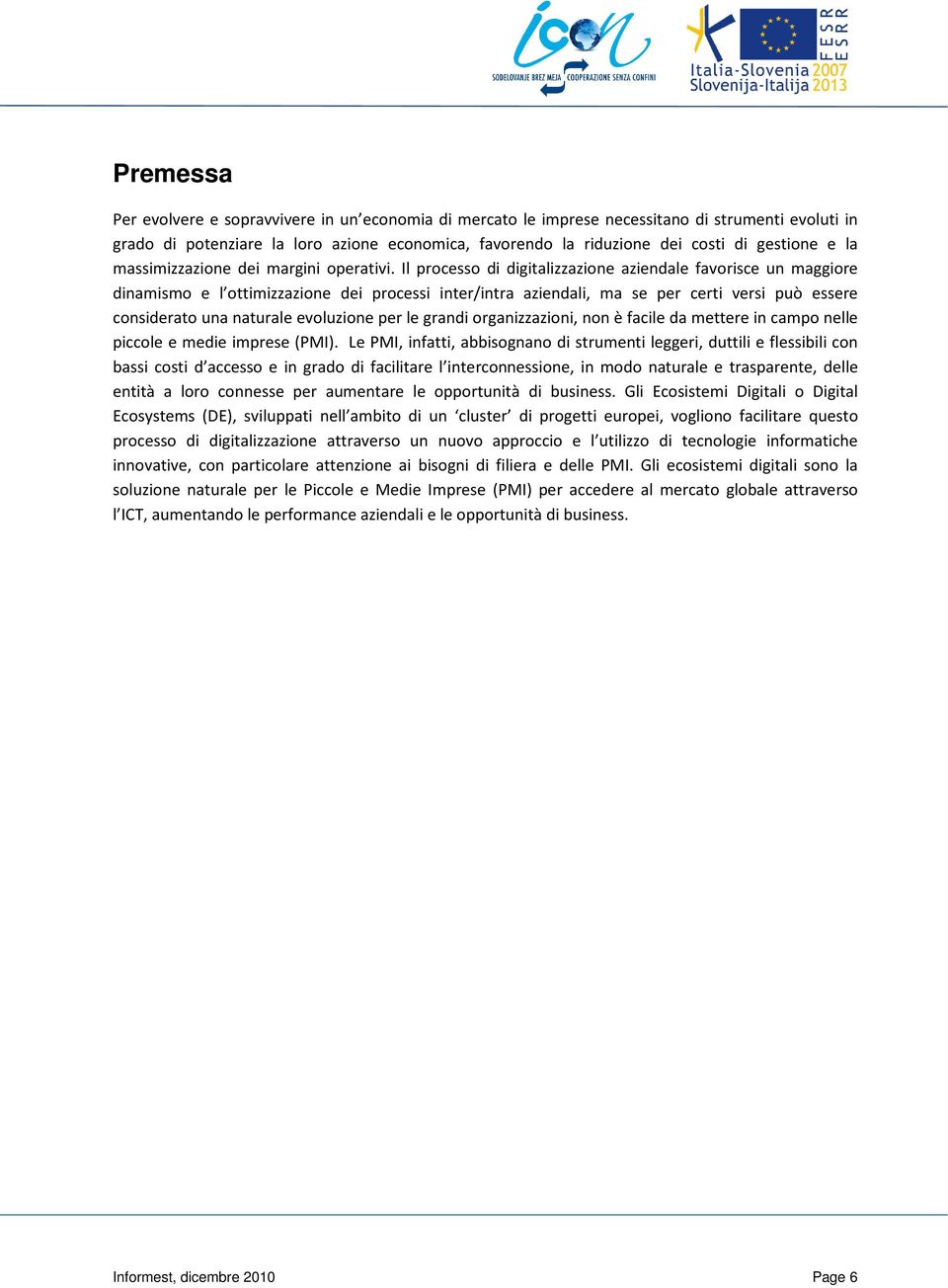 Il processo di digitalizzazione aziendale favorisce un maggiore dinamismo e l ottimizzazione dei processi inter/intra aziendali, ma se per certi versi può essere considerato una naturale evoluzione