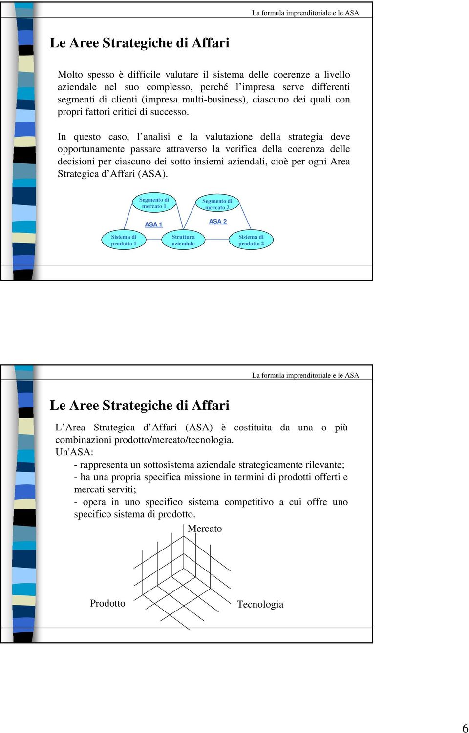 In questo caso, l analisi e la valutazione della strategia deve opportunamente passare attraverso la verifica della coerenza delle decisioni per ciascuno dei sotto insiemi aziendali, cioè per ogni