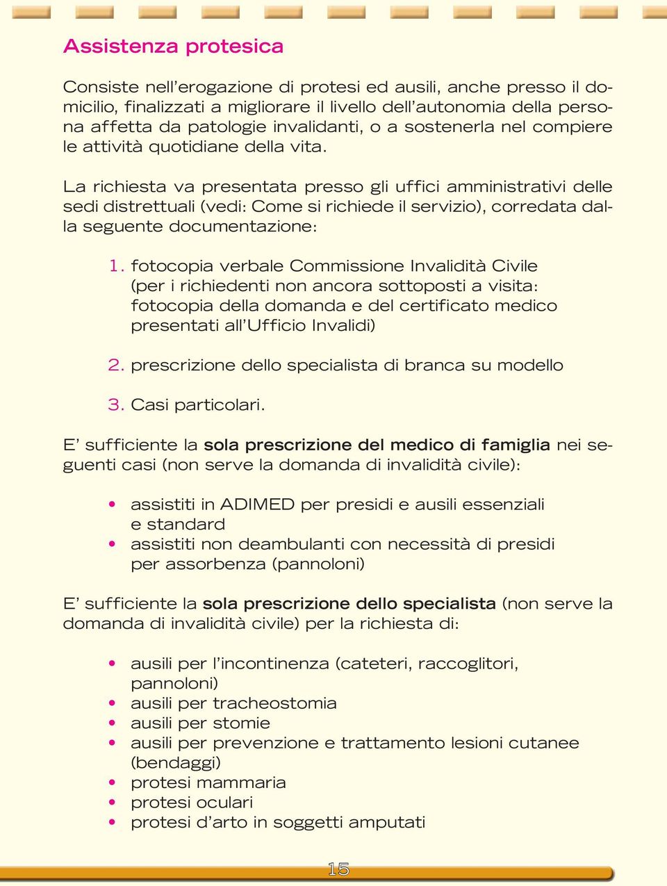 La richiesta va presentata presso gli uffici amministrativi delle sedi distrettuali (vedi: Come si richiede il servizio), corredata dalla seguente documentazione: 1.