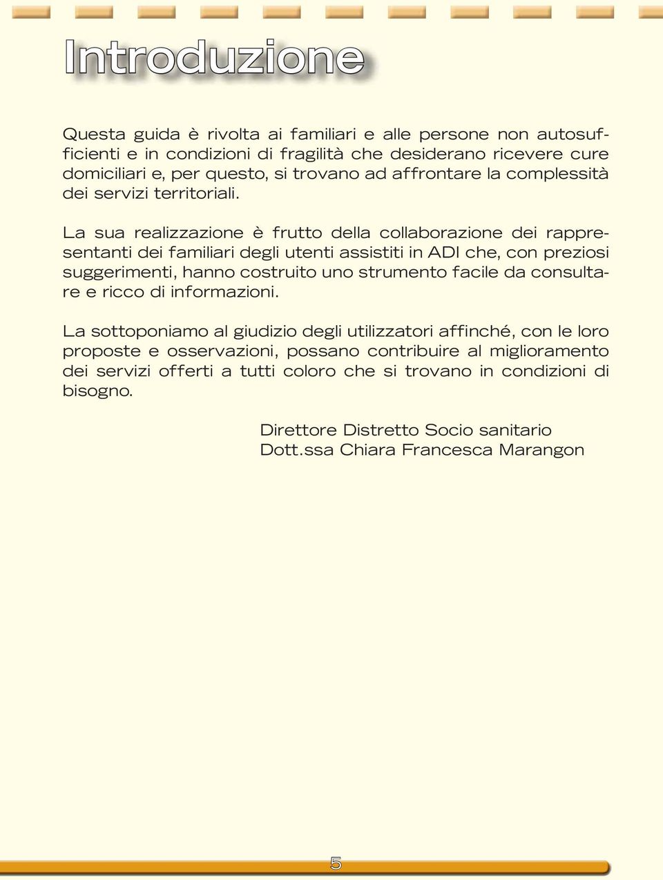 La sua realizzazione è frutto della collaborazione dei rappresentanti dei familiari degli utenti assistiti in ADI che, con preziosi suggerimenti, hanno costruito uno strumento facile