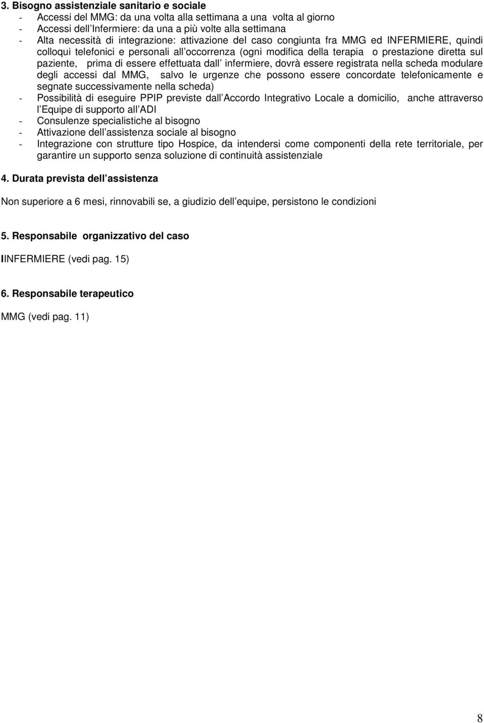 essere effettuata dall infermiere, dovrà essere registrata nella scheda modulare degli accessi dal MMG, salvo le urgenze che possono essere concordate telefonicamente e segnate successivamente nella