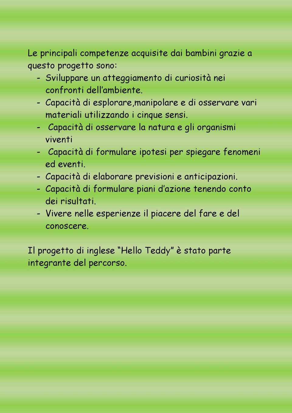 - Capacità di osservare la natura e gli organismi viventi - Capacità di formulare ipotesi per spiegare fenomeni ed eventi.